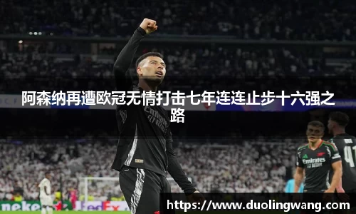 阿森纳再遭欧冠无情打击七年连连止步十六强之路